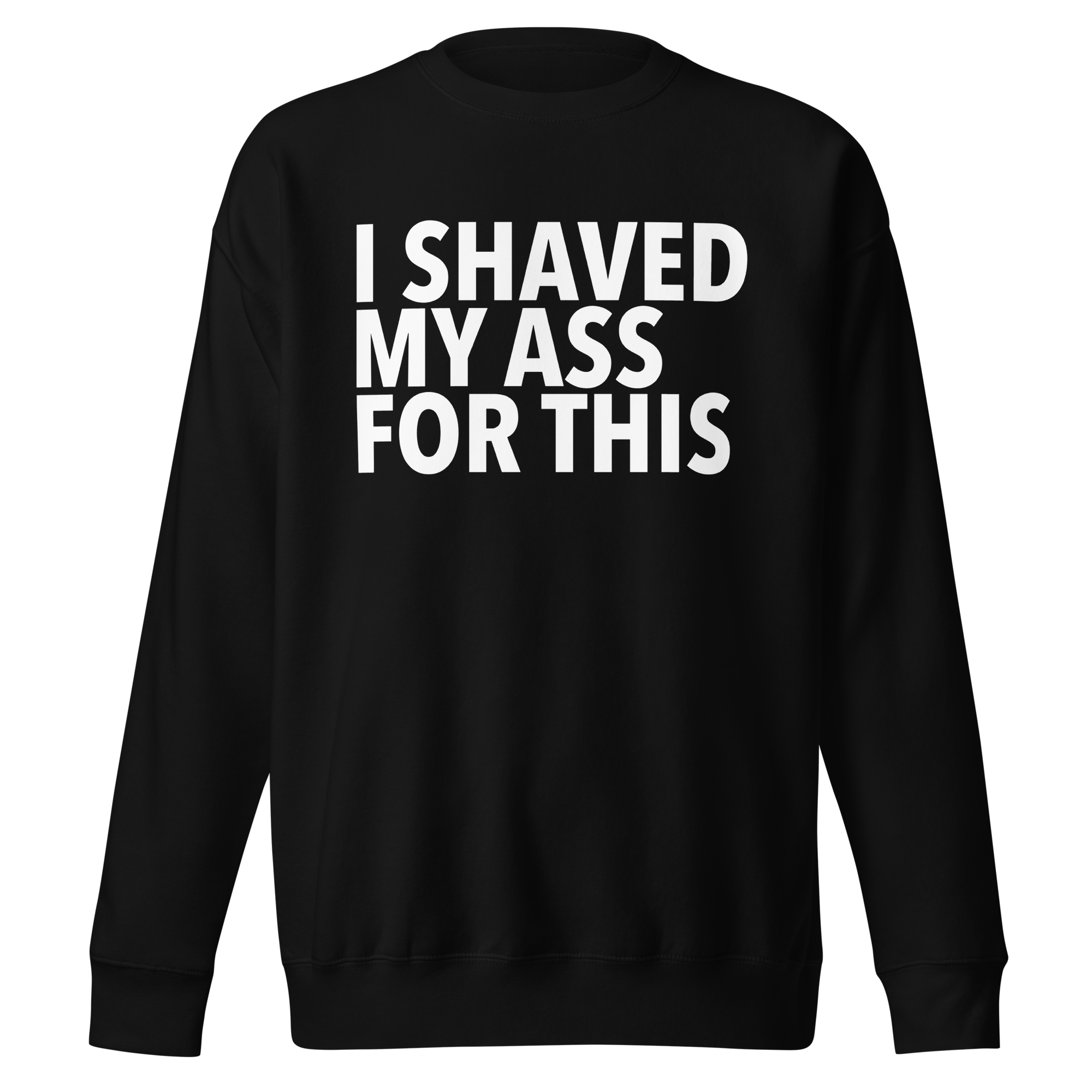 Sweatshirt, I Shaved My Ass For This